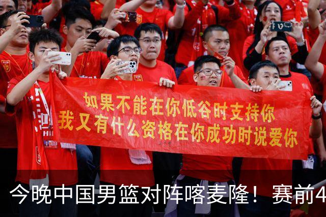 今晚中国男篮对阵喀麦隆！赛前4佳1劣消息公布，有望赢得开门红