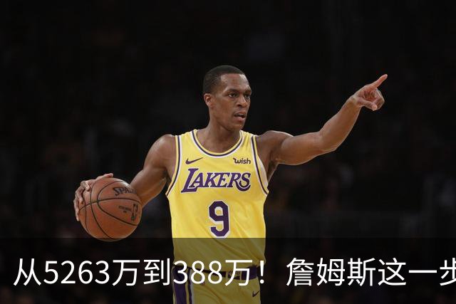 从5263万到388万！詹姆斯这一步，比所有人想的都要狠，真不图钱