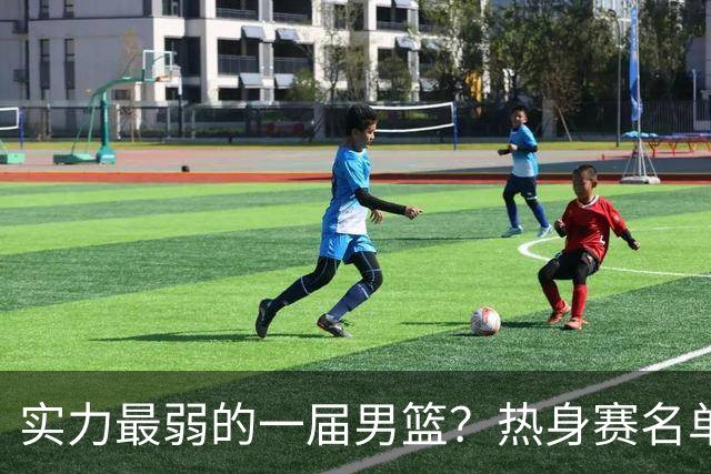 实力最弱的一届男篮？热身赛名单出炉，苦熬9年，胡金秋终成核心
