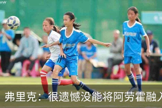 弗里克：很遗憾没能将阿劳霍融入体系，祝他在利物浦一切顺利
