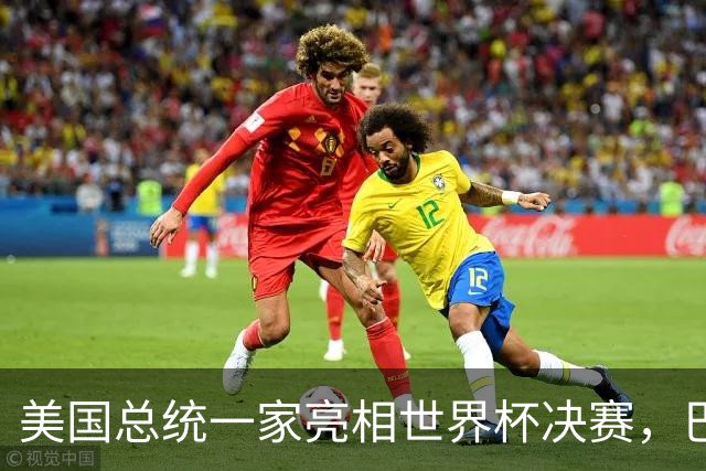 美国总统一家亮相世界杯决赛，巴伦罕见现身，给老爸当足球顾问