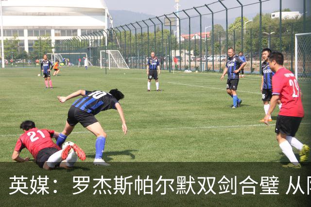 英媒：罗杰斯帕尔默双剑合璧 从阵型到私交契合度满分