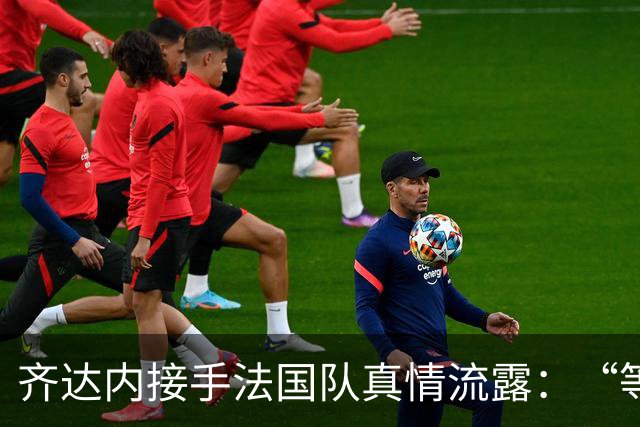齐达内接手法国队真情流露：“等了五年，这是我唯一想做的”