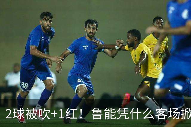 2球被吹+1红！鲁能凭什么客场掀翻海港？听刘建宏怎么说句句扎心！
